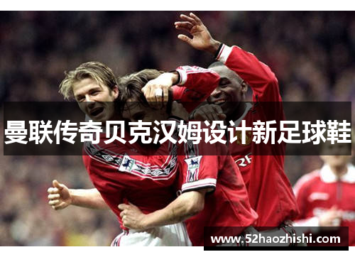 曼联传奇贝克汉姆设计新足球鞋